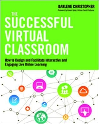 The Successful Virtual Classroom: How to Design and Facilitate Interactive and Engaging Live Online Learning - Darlene Christopher