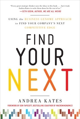 Find Your Next:  Using the Business Genome Approach to Find Your Company&rsquo;s Next Competitive Edge - Andrea Kates