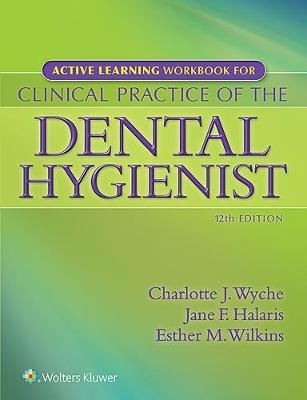 Active Learning Workbook for Clinical Practice of the Dental Hygienist - Charlotte J. Wyche, Jane F. Halaris, Esther M. Wilkins
