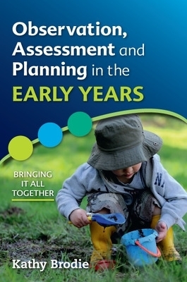 Observation, Assessment and Planning in The Early Years - Bringing it All Together - Kathy Brodie