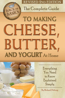 Complete Guide to Making Cheese, Butter & Yogurt at Home - Richard Helweg