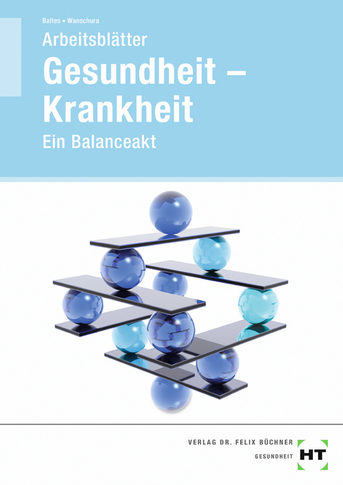 Gesundheit, Krankheit - Ein Balanceakt - Sabine Baltes, Veronika Dr. Wanschura
