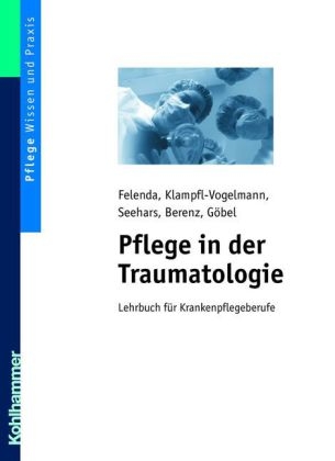 Pflege in der Traumatologie - Manfred-Raymond Felenda, Maria Klampfl-Vogelmann, Martina Seehars, Daniela Berenz, Dirk G&ouml;bel