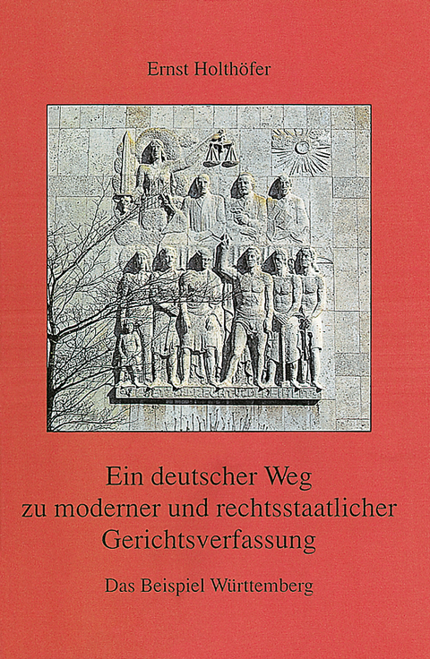 Ein deutscher Weg zu moderner und rechtsstaatlicher Gerichtsverfassung. Das Beispiel Württemberg - Ernst Holthöfer