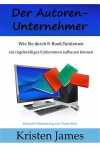 Der Autoren-Unternehmer:  Wie Sie durch E-Book-Tantiemen ein regelmäßiges Einkommen aufbauen können
