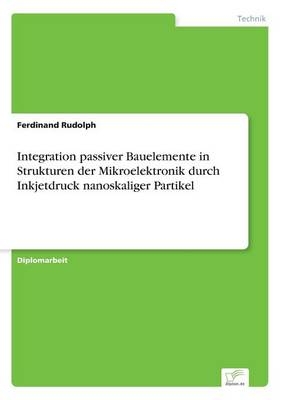Integration passiver Bauelemente in Strukturen der Mikroelektronik durch Inkjetdruck nanoskaliger Partikel - Ferdinand Rudolph