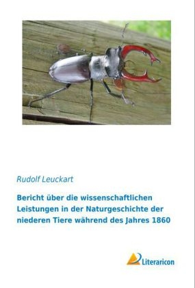 Bericht &uuml;ber die wissenschaftlichen Leistungen in der Naturgeschichte der niederen Tiere w&auml;hrend des Jahres 1860 - Rudolf Leuckart