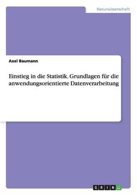 Einstieg in die Statistik. Grundlagen fÃ¼r die anwendungsorientierte Datenverarbeitung - Axel Baumann