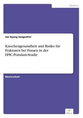 Knochengesundheit und Risiko f&Atilde;&frac14;r Frakturen bei Frauen in der EPIC-Potsdam-Studie - Jae Hyong Sorgenfrei