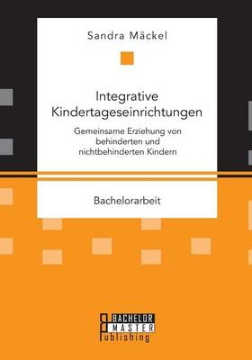 Integrative Kindertageseinrichtungen: Gemeinsame Erziehung von behinderten und nichtbehinderten Kindern - Sandra M&Atilde;&curren;ckel
