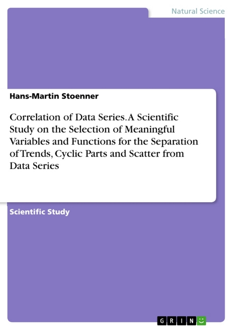 Correlation of Data Series. A Scientific Study on the Selection of Meaningful Variables and Functions for the Separation of Trends, Cyclic Parts and Scatter from Data Series - Hans-Martin Stoenner