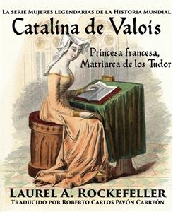 Catalina de Valois. Princesa francesa, matriarca de los Tudor