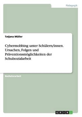 Cybermobbing unter Sch&uuml;lern/innen. Ursachen, Folgen und Pr&auml;ventionsm&ouml;glichkeiten der Schulsozialarbeit - Tatjana M&uuml;ller