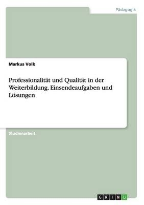 Professionalit&Atilde;&curren;t und Qualit&Atilde;&curren;t in der Weiterbildung. Einsendeaufgaben und L&Atilde;&para;sungen - Markus Volk