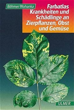 Farbatlas Krankheiten und Sch&auml;dlinge an Zierpflanzen, Obst und Gem&uuml;se - Bernd B&ouml;hmer, Walter Wohanka