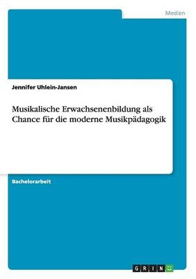 Musikalische Erwachsenenbildung als Chance f&uuml;r die moderne Musikp&auml;dagogik - Jennifer Uhlein-Jansen
