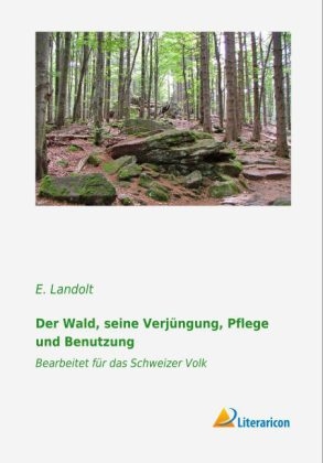 Der Wald, seine Verj&uuml;ngung, Pflege und Benutzung - E. Landolt