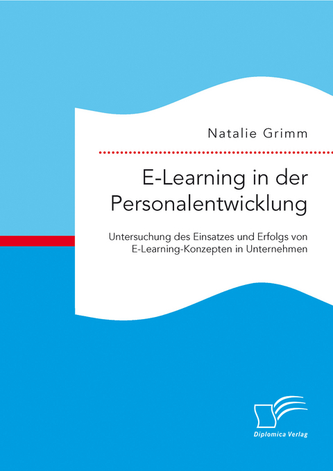 E-Learning in der Personalentwicklung: Untersuchung des Einsatzes und Erfolgs von E-Learning-Konzepten in Unternehmen - Natalie Grimm