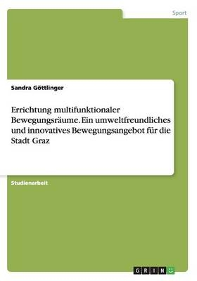 Errichtung multifunktionaler BewegungsrÃ¤ume. Ein umweltfreundliches und innovatives Bewegungsangebot fÃ¼r die Stadt Graz - Sandra GÃ¶ttlinger