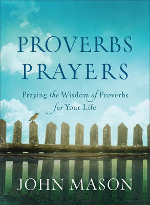 Proverbs Prayers &ndash; Praying the Wisdom of Proverbs for Your Life - John Mason