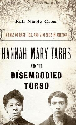 Hannah Mary Tabbs and the Disembodied Torso - Kali Nicole Gross