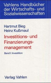 Investitions- und Finanzierungsmanagement  Bd. I: Investition - Hartmut Bieg, Heinz Kussmaul
