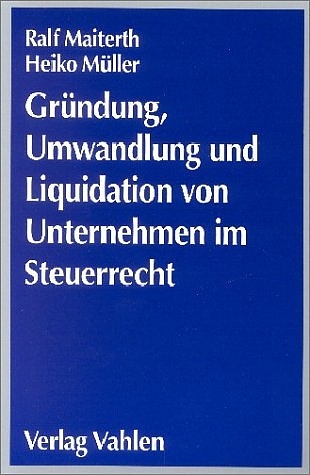 Gr&uuml;ndung, Umwandlung und Liquidation von Unternehmen im Steuerrecht - Ralf Maiterth, Heiko M&uuml;ller