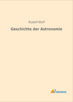 Geschichte der Astronomie - Rudolf Wolf