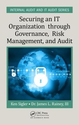 Securing an IT Organization through Governance, Risk Management, and Audit - Ken E. Sigler, James L. Rainey III