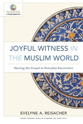 Joyful Witness in the Muslim World – Sharing the Gospel in Everyday Encounters - Evelyne A. Reisacher, Scott Sunquist, Amos Yong