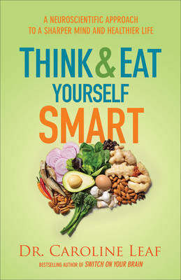 Think and Eat Yourself Smart - Dr. Caroline Leaf