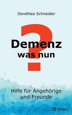 Demenz - was nun? - Dorothea Schneider