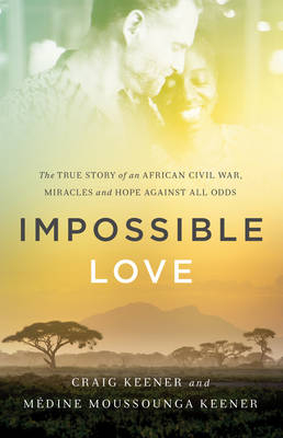 Impossible Love – The True Story of an African Civil War, Miracles and Hope against All Odds - Craig Keener, Médine Moussoun Keener