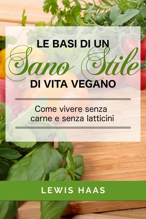 Le basi di un sano stile di vita vegano. Come vivere senza carne e senza latticini -  Lewis Haas