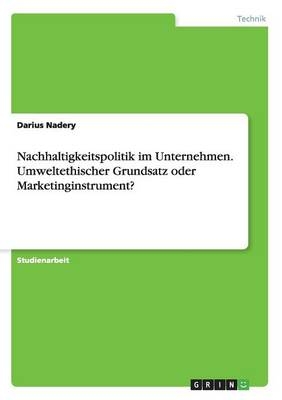 Nachhaltigkeitspolitik im Unternehmen. Umweltethischer Grundsatz oder Marketinginstrument?