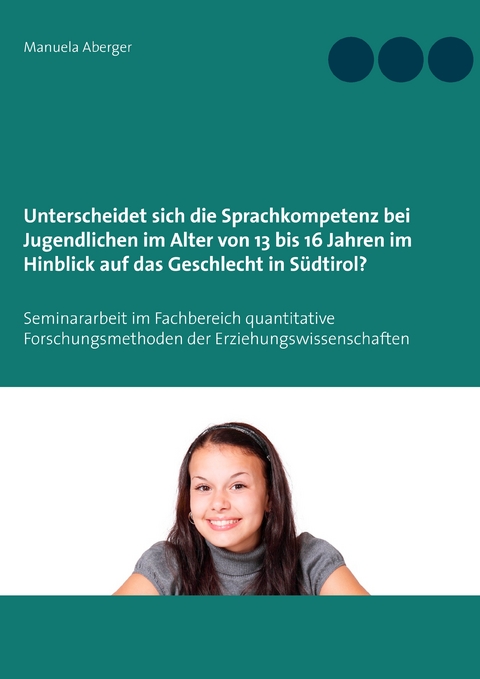 Unterscheidet sich die Sprachkompetenz bei Jugendlichen im Alter von 13 bis 16 Jahren im Hinblick auf das Geschlecht in S&uuml;dtirol? - Manuela Aberger