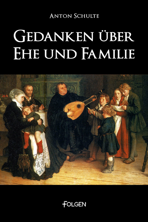 Gedanken &uuml;ber Ehe und Familie - Anton Schulte