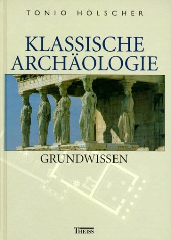 Klassische Arch&auml;ologie - Grundwissen - Tonio H&ouml;lscher