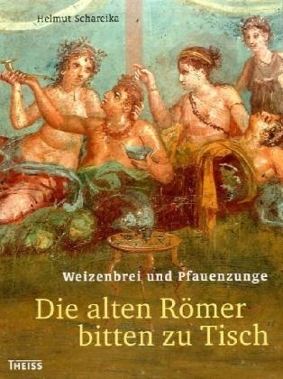 Weizenbrei und Pfauenzunge - Die alten R&ouml;mer bitten zu Tisch - Helmut Schareika