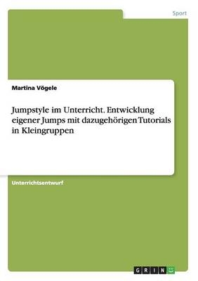 Jumpstyle im Unterricht. Entwicklung eigener Jumps mit dazugehÃ¶rigen Tutorials in Kleingruppen