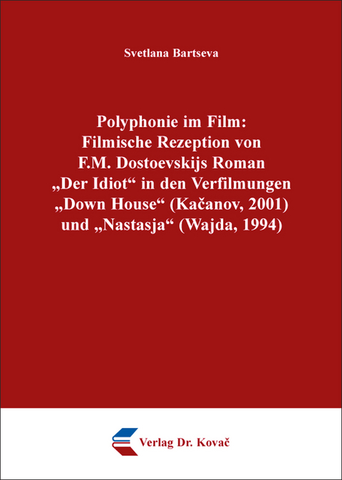Polyphonie im Film: Filmische Rezeption von F.M. Dostoevskijs Roman &bdquo;Der Idiot&ldquo; in den Verfilmungen &bdquo;Down House&ldquo; (Kačanov, 2001) und &bdquo;Nastasja&ldquo; (Wajda, 1994) - Svetlana Bartseva
