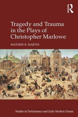 Tragedy and Trauma in the Plays of Christopher Marlowe - Mathew R. Martin
