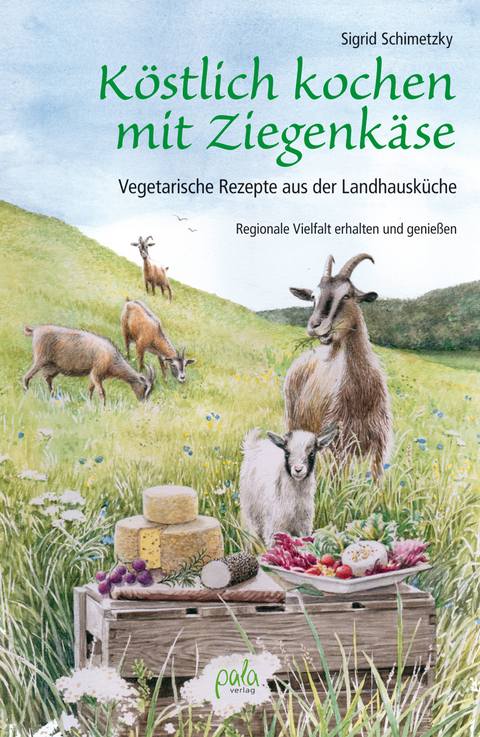 K&ouml;stlich kochen mit Ziegenk&auml;se - Sigrid Schimetzky