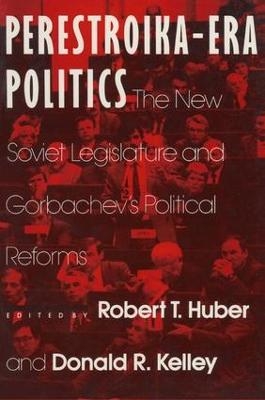 Perestroika Era Politics: The New Soviet Legislature and Gorbachev's Political Reforms - Robert T. Huber, Larry D Kelley