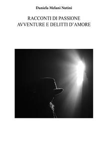 Racconti di passione avventure e delitti d'amore - Daniela Melani Nutini