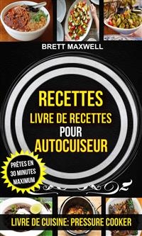 Recettes: Livre de recettes pour autocuiseur : Prêtes en 30 minutes maximum (Livre De Cuisine: Pressure Cooker)