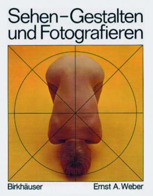 Sehen, Gestalten und Fotografieren - Ernst A. Weber
