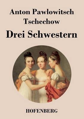 Drei Schwestern - Anton Pawlowitsch Tschechow