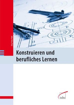 Konstruieren und berufliches Lernen - J&ouml;rg-Peter Pahl
