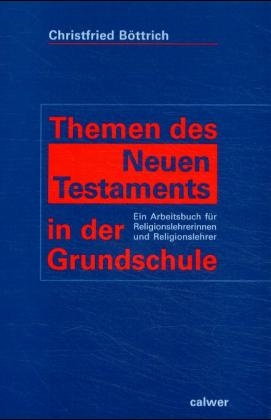 Themen des Neuen Testaments in der Grundschule - Christfried B&ouml;ttrich